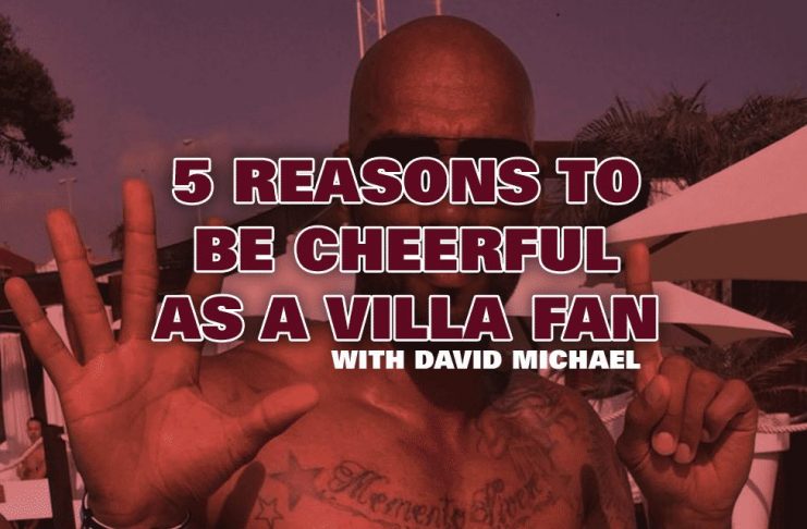 five reasons to be cheerful as a villa fan my old man said